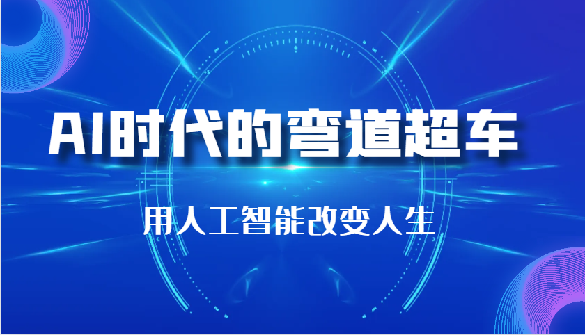 AI时代的弯道超车：用人工智能改变人生（29节课）-旺铺专家