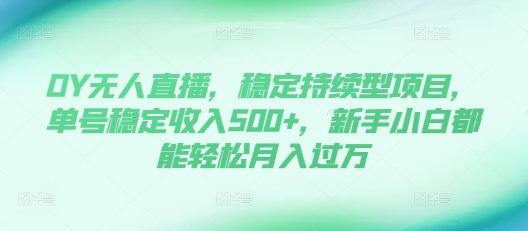 DY无人直播，稳定持续型项目，单号稳定收入500+，新手小白都能轻松月入过万-旺铺专家