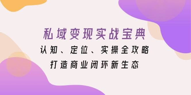 私域变现实战宝典：认知、定位、实操全攻略，打造商业闭环新生态-旺铺专家