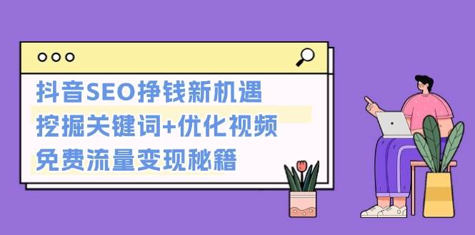 抖音SEO挣钱新机遇：挖掘关键词+优化视频，免费流量变现秘籍-旺铺专家