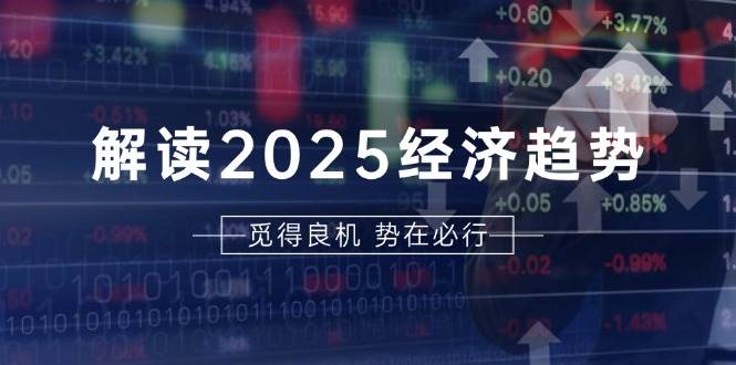 解读2025经济趋势、美股、A港股等资产前景判断，助您抢先布局未来投资-旺铺专家