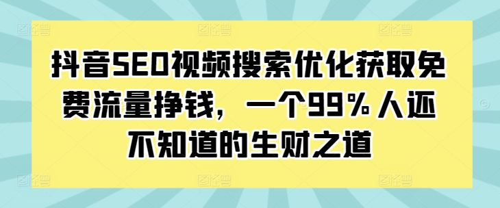 抖音SEO视频搜索优化获取免费流量挣钱，一个99%人还不知道的生财之道-旺铺专家