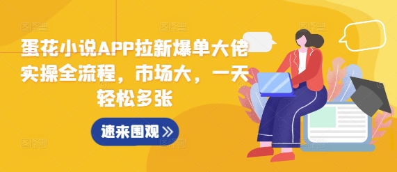 蛋花小说APP拉新爆单大佬实操全流程，市场大，一天轻松多张-旺铺专家