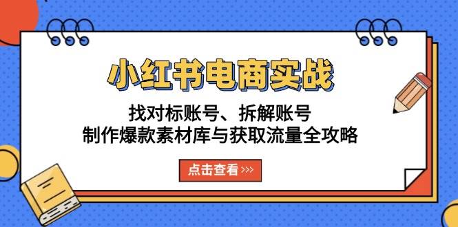 小红书电商实战：找对标账号、拆解账号、制作爆款素材库与获取流量全攻略-旺铺专家
