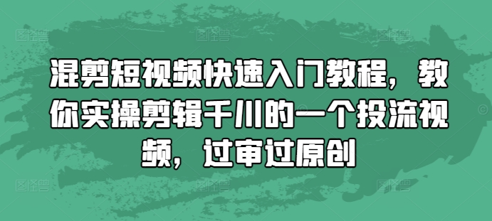 混剪短视频快速入门教程，教你实操剪辑千川的一个投流视频，过审过原创-旺铺专家