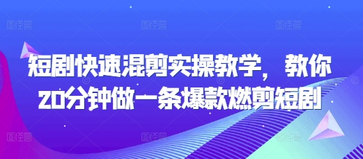 短剧快速混剪实操教学，教你20分钟做一条爆款燃剪短剧-旺铺专家