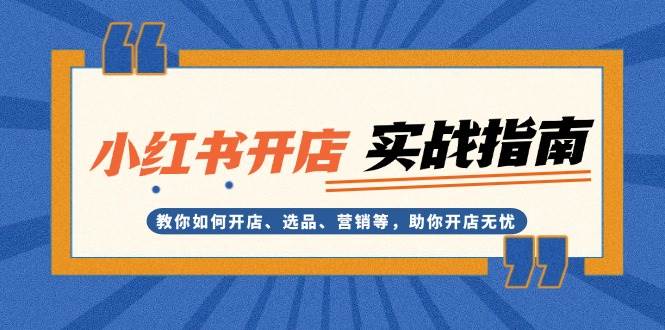 小红书开店实战指南：教你如何开店、选品、营销等，助你开店无忧-旺铺专家