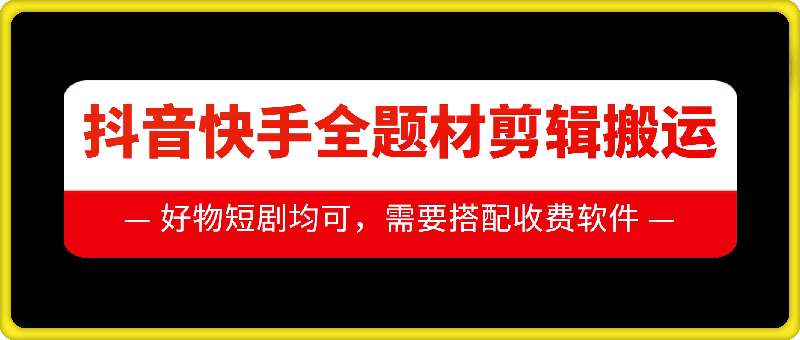 抖音快手全题材剪辑搬运技术，适合好物、短剧等-旺铺专家