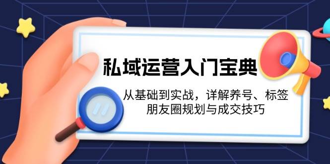 私域运营入门宝典：从基础到实战，详解养号、标签、朋友圈规划与成交技巧-旺铺专家
