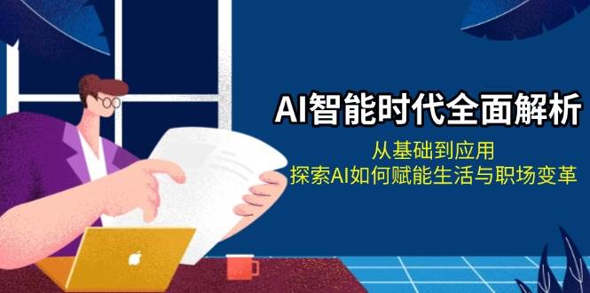 AI智能时代全面解析：从基础到应用，探索AI如何赋能生活与职场变革-旺铺专家