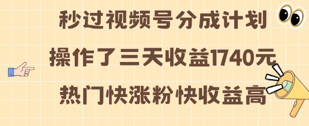 视频号分成计划操作了三天收益1740元 这类视频很好做，热门快涨粉快收益高-旺铺专家