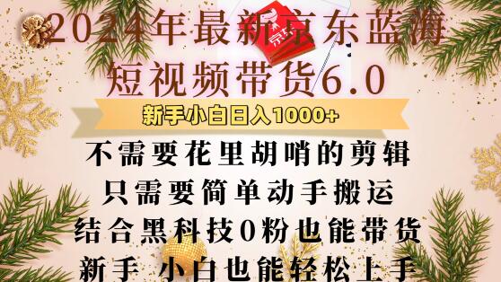 最新京东蓝海短视频带货6.0.不需要花里胡哨的剪辑只需要简单动手搬运结合黑科技0粉也能带货-旺铺专家
