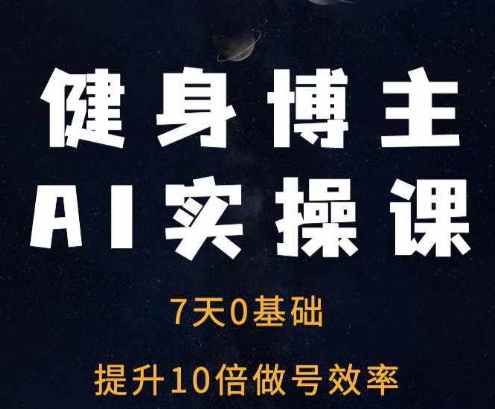 健身博主AI实操课——7天从0到1提升10倍做号效率-旺铺专家