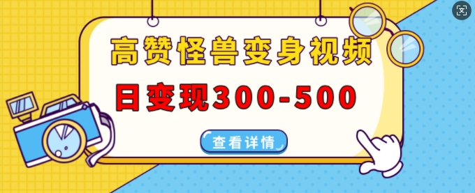 高赞怪兽变身视频制作，日变现300-500，多平台发布(抖音、视频号、小红书)-旺铺专家