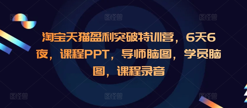 淘宝天猫盈利突破特训营，6天6夜，课程PPT，导师脑图，学员脑图，课程录音-旺铺专家