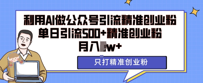 利用AI矩阵做公众号引流精准创业粉，单日引流500+精准创业粉，月入过w-旺铺专家