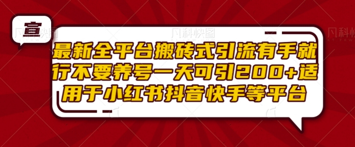 最新全平台搬砖式引流有手就行不要养号一天可引200+项目粉适用于小红书抖音快手等平台-旺铺专家
