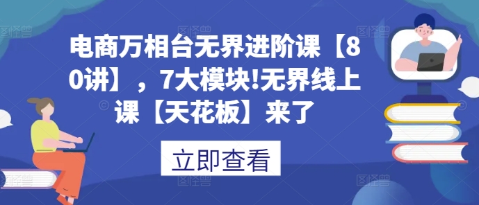 电商万相台无界进阶课【80讲】，7大模块!无界线上课【天花板】来了-旺铺专家