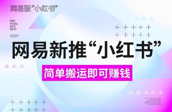 网易官方新推“小红书”，搬运即有收益，新手小白千万别错过(附详细教程)-旺铺专家