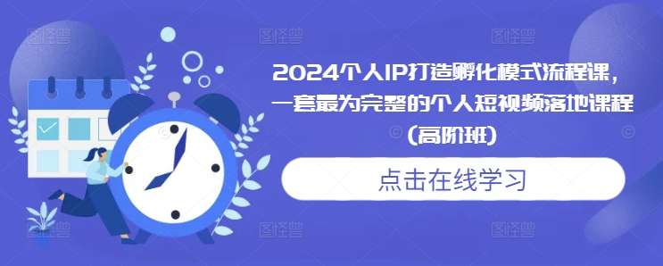 2024个人IP打造孵化模式流程课，一套最为完整的个人短视频落地课程(高阶班)-旺铺专家