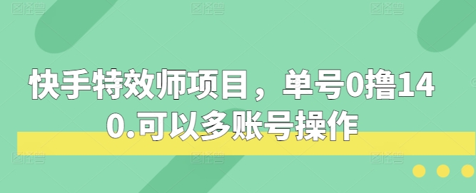 快手特效师项目，单号0撸140，可以多账号操作-旺铺专家