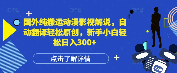 国外纯搬运动漫影视解说，自动翻译轻松原创，新手小白轻松日入300+-旺铺专家
