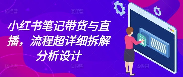 小红书笔记带货与直播，流程超详细拆解分析设计-旺铺专家