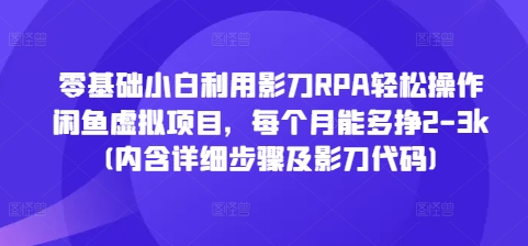 零基础小白利用影刀RPA轻松操作闲鱼虚拟项目，每个月能多挣2-3k(内含详细步骤及影刀代码)-旺铺专家