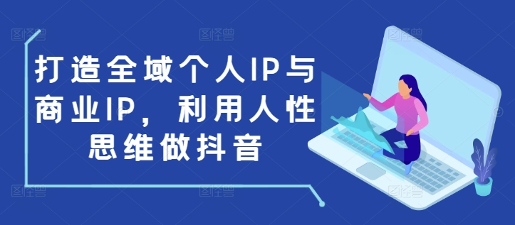 打造全域个人IP与商业IP，利用人性思维做抖音-旺铺专家