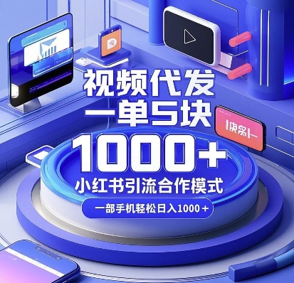 视频代发，一单5块，小红书引流合作模式，一部手机轻松日入多张-旺铺专家