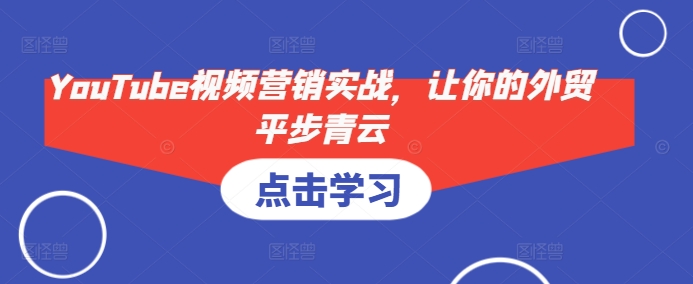 YouTube视频营销实战，让你的外贸平步青云-旺铺专家