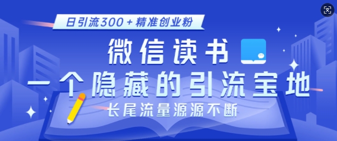 微信读书，一个隐藏的引流宝地，不为人知的小众打法，日引流300+精准创业粉，长尾流量源源不断-旺铺专家