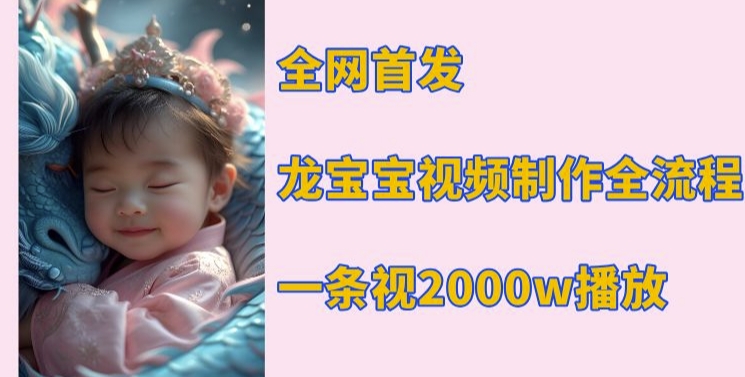 全网首发，龙宝宝视频制作教程，一条视频2000w播放-旺铺专家