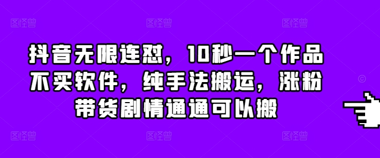 抖音无限连怼，10秒一个作品不买软件，纯手法搬运，涨粉带货剧情通通可以搬-旺铺专家