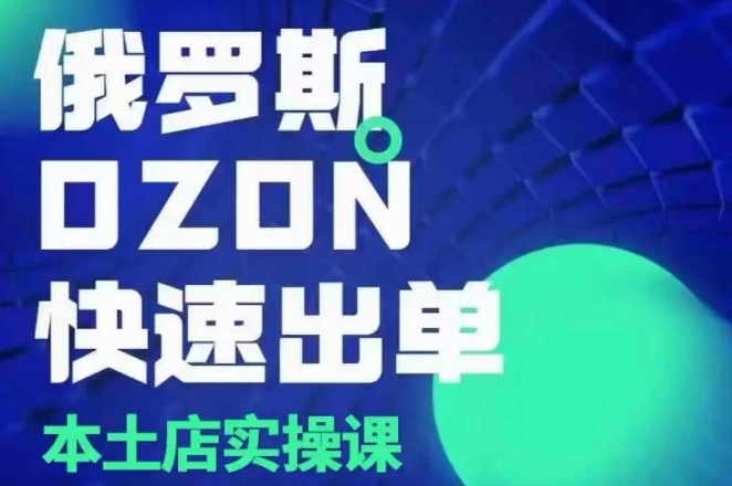 俄罗斯OZON本土店实操课，​OZON本土店运营选品变现-旺铺专家