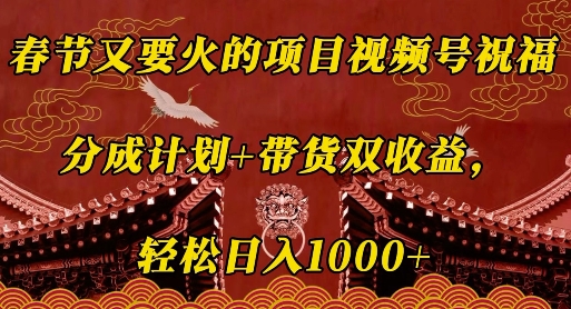 春节又要火的项目视频号祝福，分成计划+带货双收益，轻松日入几张-旺铺专家