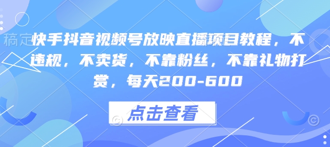 快手抖音视频号放映直播项目教程，不违规，不卖货，不靠粉丝，不靠礼物打赏，每天200-600-旺铺专家