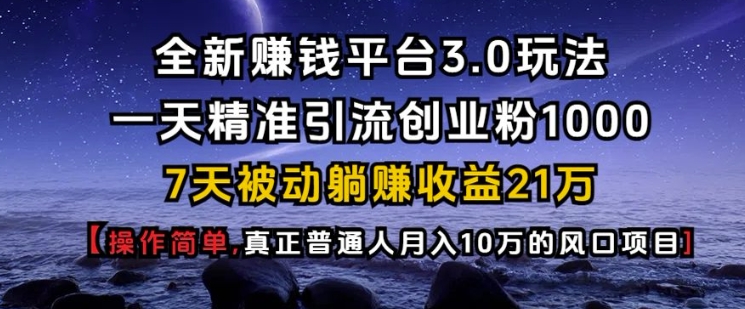 全新赚钱平台3.0玩法一天精准引流创业粉1000.7天被动躺Z收益21W【仅揭秘】-旺铺专家