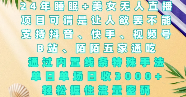 2024年睡眠+美女无人直播，通过内置线条特殊手法，单场日收3k+，轻松握住流量密码-旺铺专家