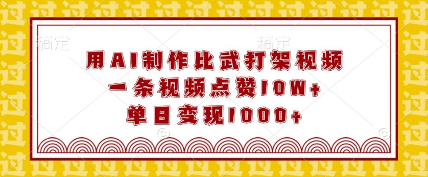 用AI制作比武打架视频，一条视频点赞10W+，单日变现1k-旺铺专家