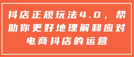 抖店正规玩法4.0，帮助你更好地理解和应对电商抖店的运营-旺铺专家