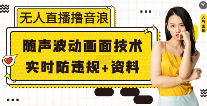 无人直播撸音浪+随声波动画面技术+实时防违规+资料-旺铺专家
