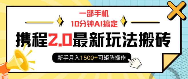 一部手机10分钟AI搞定，携程2.0最新玩法搬砖，新手月入1500+可矩阵操作-旺铺专家
