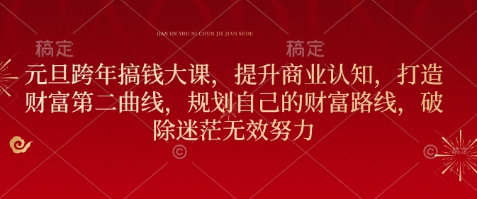 元旦跨年搞钱大课，提升商业认知，打造财富第二曲线，规划自己的财富路线，破除迷茫无效努力-旺铺专家