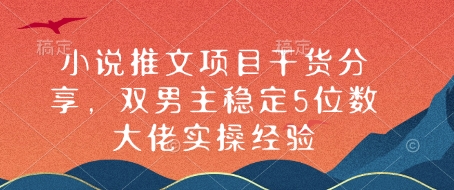 小说推文项目干货分享，双男主稳定5位数大佬实操经验-旺铺专家
