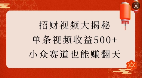 招财视频大揭秘：单条视频收益500+，小众赛道也能挣翻天!-旺铺专家