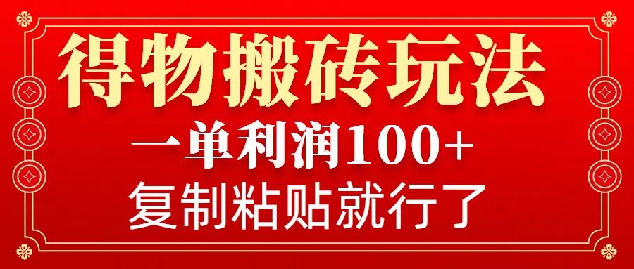 得物搬砖无门槛玩法，一单利润100+，无脑操作会复制粘贴就行-旺铺专家