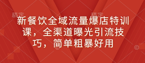 新餐饮全域流量爆店特训课，全渠道曝光引流技巧，简单粗暴好用-旺铺专家