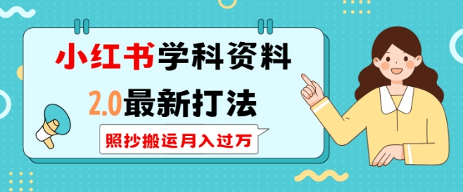 小红书学科资料2.0最新打法，照抄搬运月入过万，可长期操作-旺铺专家