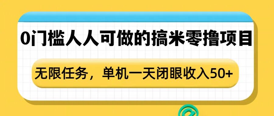 0门槛人人可做的搞米零撸项目，无限任务，单机一天闭眼收入50+-旺铺专家